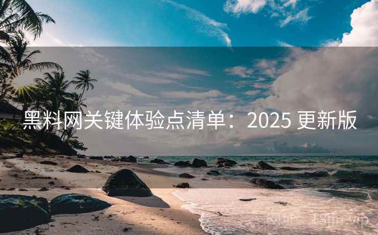黑料网关键体验点清单：2025 更新版