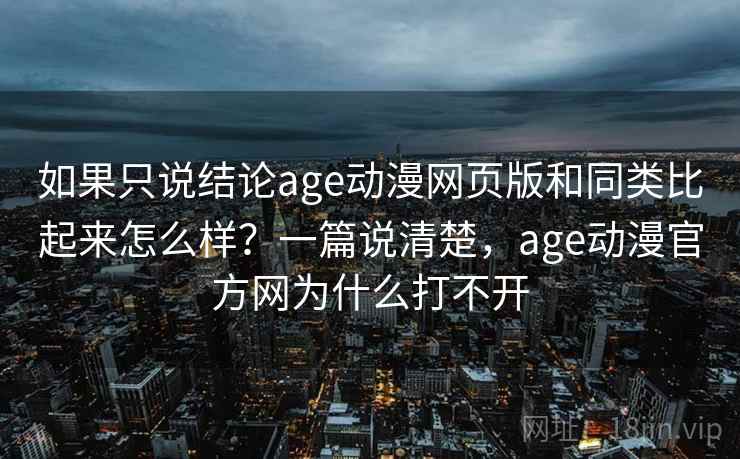 如果只说结论age动漫网页版和同类比起来怎么样？一篇说清楚，age动漫官方网为什么打不开