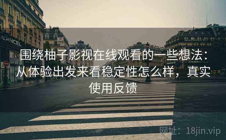 围绕柚子影视在线观看的一些想法：从体验出发来看稳定性怎么样，真实使用反馈