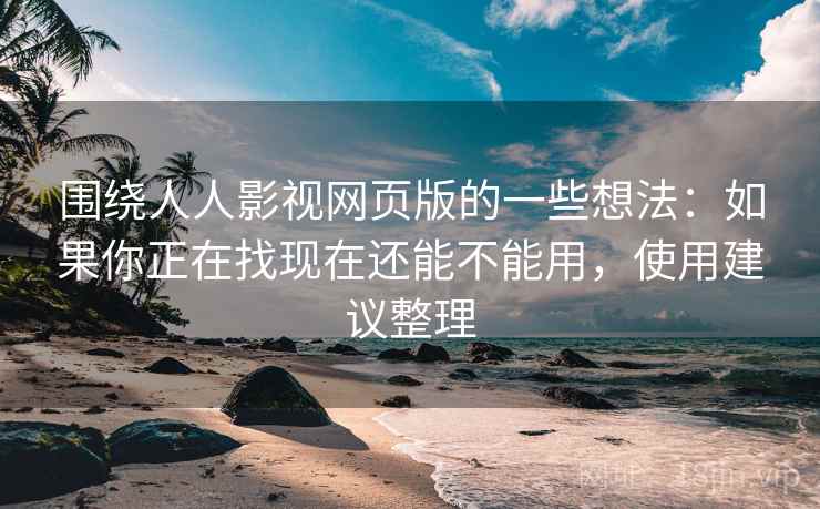 围绕人人影视网页版的一些想法：如果你正在找现在还能不能用，使用建议整理