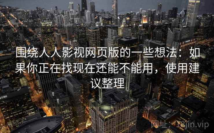 围绕人人影视网页版的一些想法：如果你正在找现在还能不能用，使用建议整理