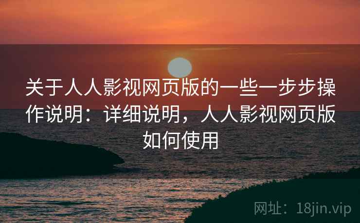 关于人人影视网页版的一些一步步操作说明：详细说明，人人影视网页版如何使用