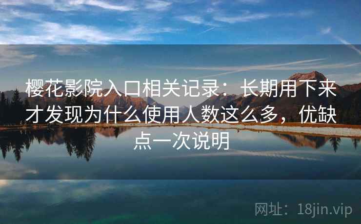 樱花影院入口相关记录:长期用下来才发现为什么使用人数这么多,优缺点一次说明 樱花影院入口相关记录:长期用下来才发现为什么使用人数这么多,优缺点一次说明