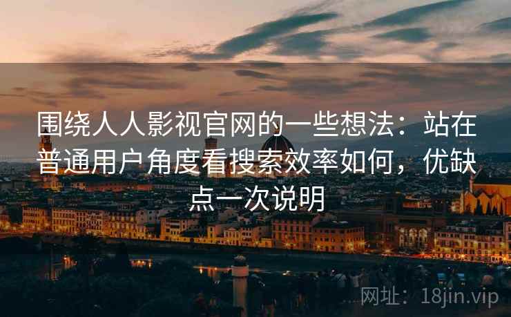 围绕人人影视官网的一些想法：站在普通用户角度看搜索效率如何，优缺点一次说明