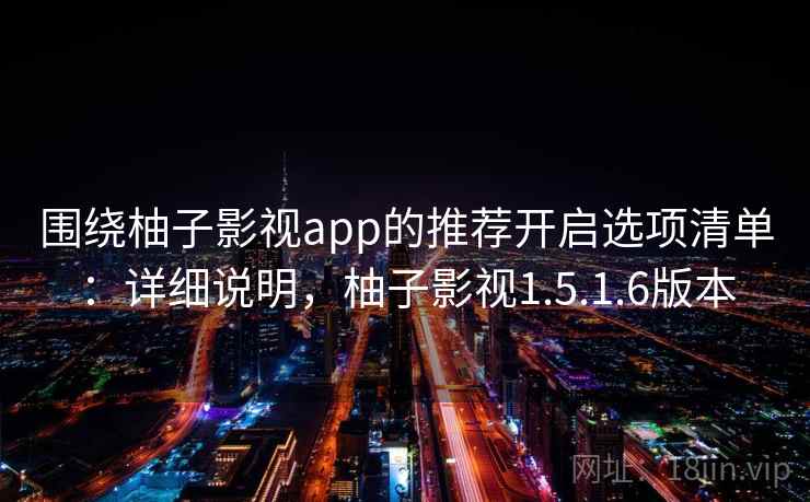 围绕柚子影视app的推荐开启选项清单：详细说明，柚子影视1.5.1.6版本