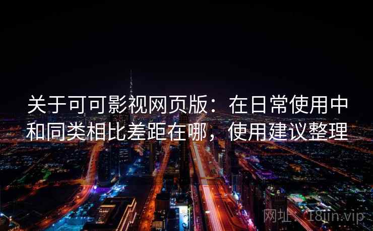 关于可可影视网页版：在日常使用中和同类相比差距在哪，使用建议整理