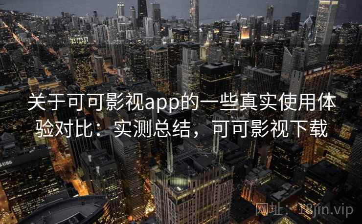 关于可可影视app的一些真实使用体验对比：实测总结，可可影视下载