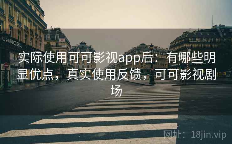 实际使用可可影视app后：有哪些明显优点，真实使用反馈，可可影视剧场