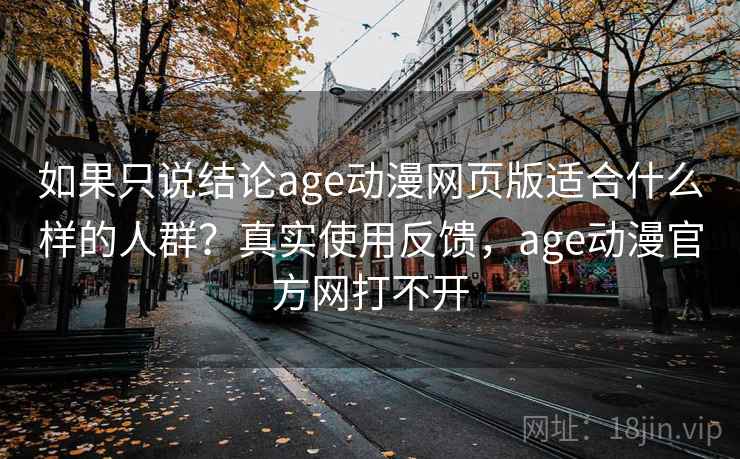 如果只说结论age动漫网页版适合什么样的人群？真实使用反馈，age动漫官方网打不开