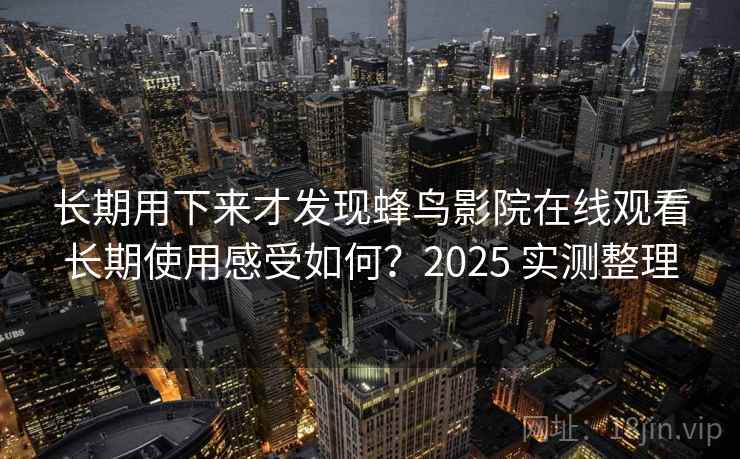 长期用下来才发现蜂鸟影院在线观看长期使用感受如何？2025 实测整理
