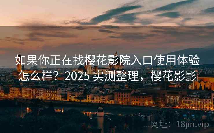 如果你正在找樱花影院入口使用体验怎么样?2025 实测整理,樱花影影 如果你正在找樱花影院入口使用体验怎么样?2025 实测整理,樱花影影