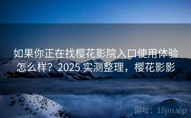 如果你正在找樱花影院入口使用体验怎么样?2025 实测整理,樱花影影 如果你正在找樱花影院入口使用体验怎么样?2025 实测整理,樱花影影