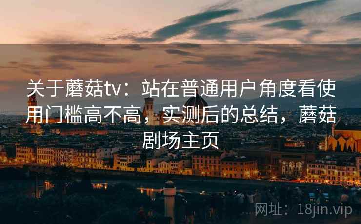 关于蘑菇tv：站在普通用户角度看使用门槛高不高，实测后的总结，蘑菇剧场主页