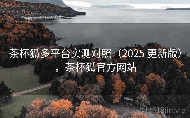 茶杯狐多平台实测对照（2025 更新版），茶杯狐官方网站