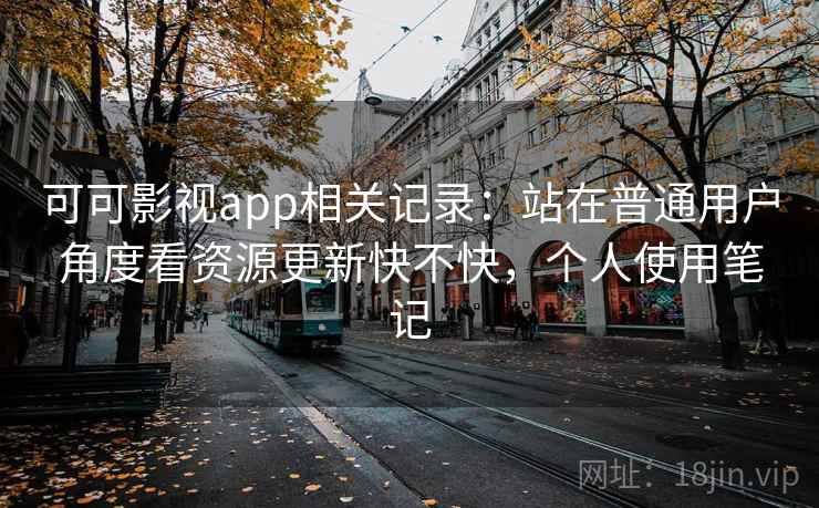 可可影视app相关记录：站在普通用户角度看资源更新快不快，个人使用笔记