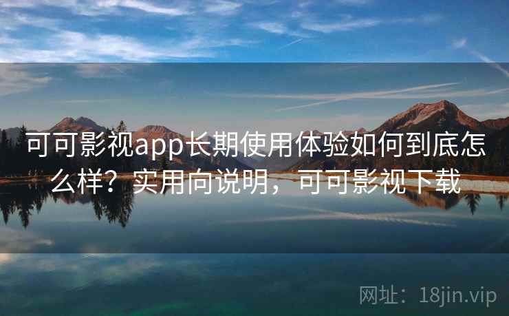 可可影视app长期使用体验如何到底怎么样?实用向说明,可可影视下载 可可影视app长期使用体验如何到底怎么样?实用向说明,可可影视下载