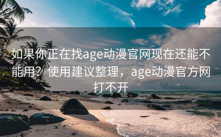 如果你正在找age动漫官网现在还能不能用？使用建议整理，age动漫官方网打不开