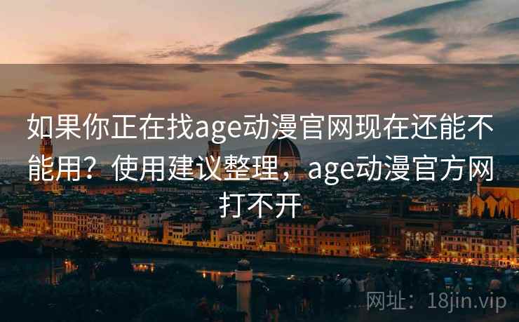 如果你正在找age动漫官网现在还能不能用？使用建议整理，age动漫官方网打不开
