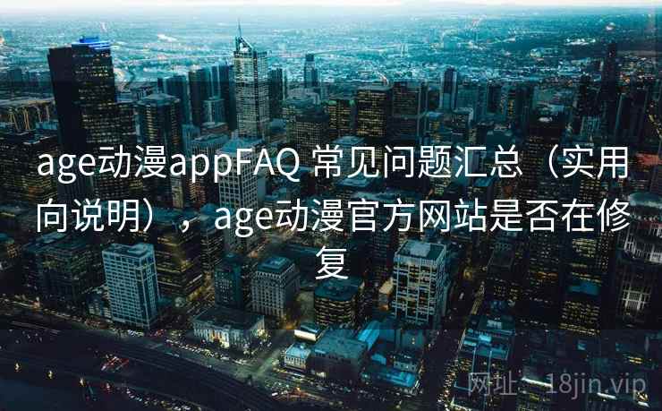 age动漫appFAQ 常见问题汇总（实用向说明），age动漫官方网站是否在修复