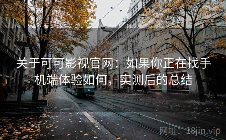 关于可可影视官网：如果你正在找手机端体验如何，实测后的总结