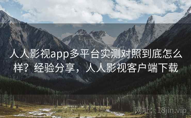 人人影视app多平台实测对照到底怎么样？经验分享，人人影视客户端下载