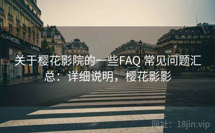 关于樱花影院的一些FAQ 常见问题汇总：详细说明，樱花影影