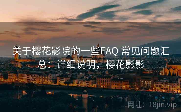 关于樱花影院的一些FAQ 常见问题汇总：详细说明，樱花影影