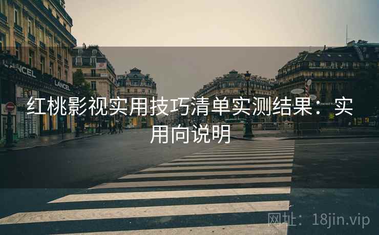 红桃影视实用技巧清单实测结果：实用向说明