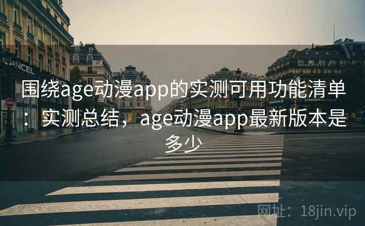 围绕age动漫app的实测可用功能清单：实测总结，age动漫app最新版本是多少