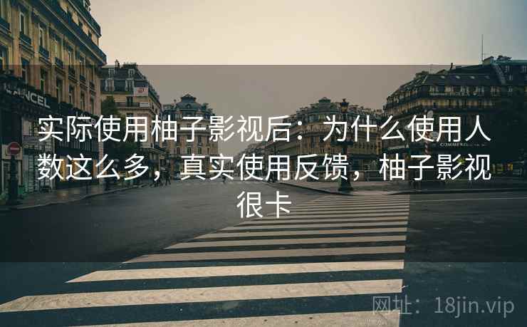 实际使用柚子影视后：为什么使用人数这么多，真实使用反馈，柚子影视很卡