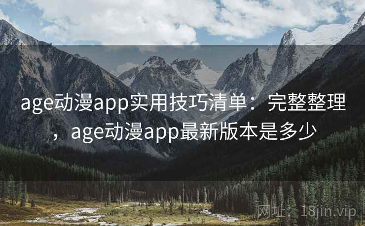 age动漫app实用技巧清单：完整整理，age动漫app最新版本是多少