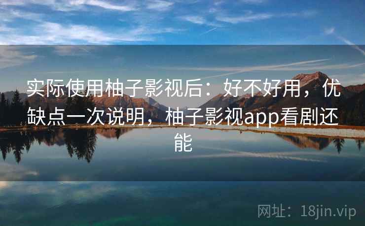 实际使用柚子影视后：好不好用，优缺点一次说明，柚子影视app看剧还能