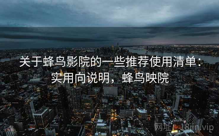 关于蜂鸟影院的一些推荐使用清单：实用向说明，蜂鸟映院
