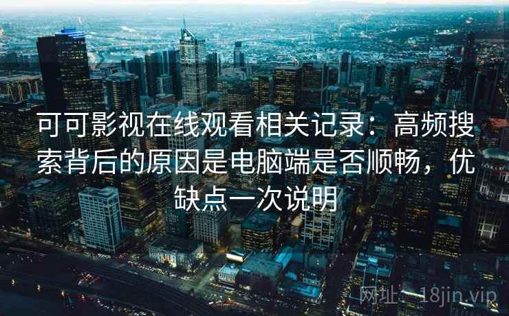 可可影视在线观看相关记录：高频搜索背后的原因是电脑端是否顺畅，优缺点一次说明