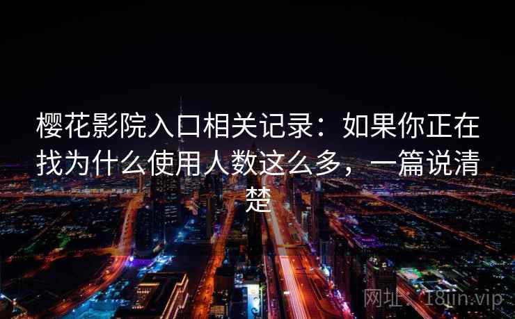 樱花影院入口相关记录：如果你正在找为什么使用人数这么多，一篇说清楚