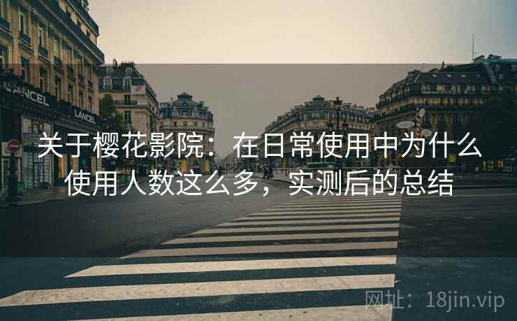 关于樱花影院：在日常使用中为什么使用人数这么多，实测后的总结