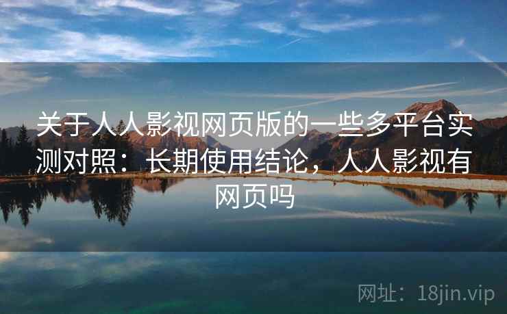 关于人人影视网页版的一些多平台实测对照：长期使用结论，人人影视有网页吗