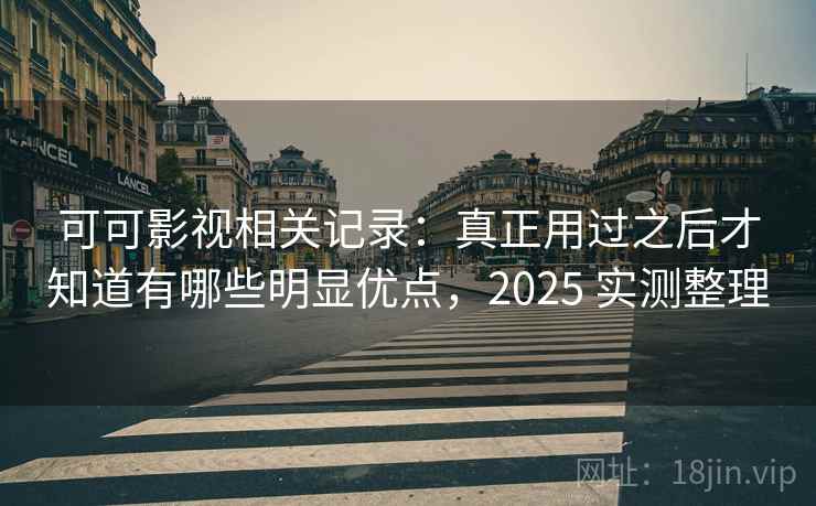 可可影视相关记录:真正用过之后才知道有哪些明显优点,2025 实测整理 可可影视相关记录:真正用过之后才知道有哪些明显优点,2025 实测整理